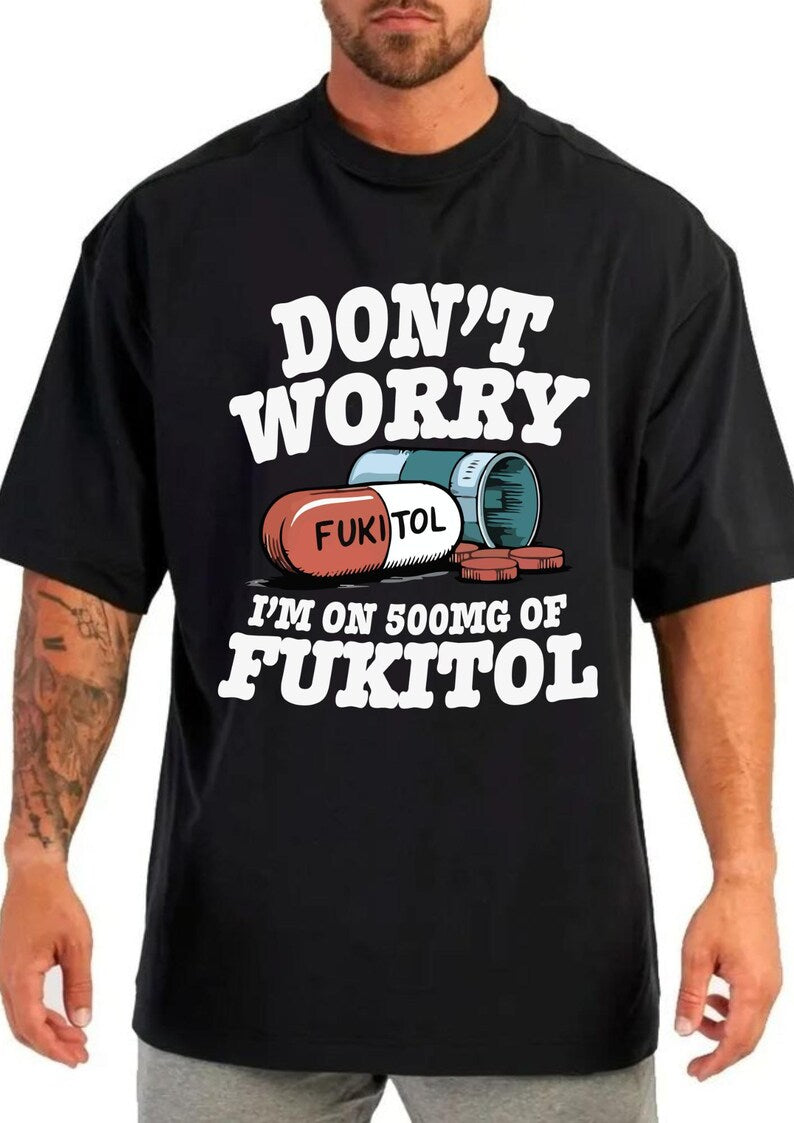 Don't Worry I'm on 500mg of Fukitol